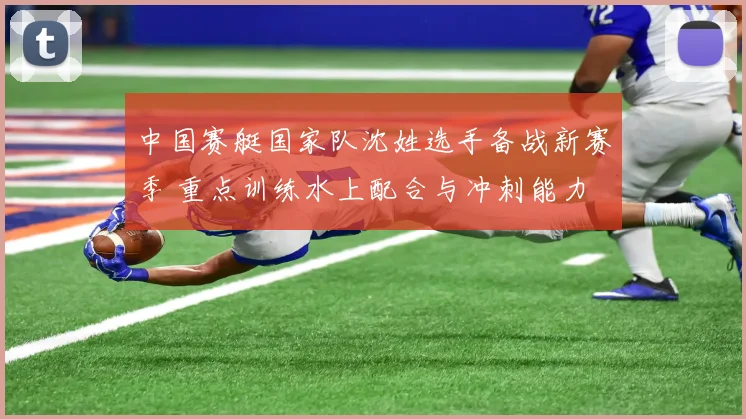 中国赛艇国家队沈姓选手备战新赛季 重点训练水上配合与冲刺能力
