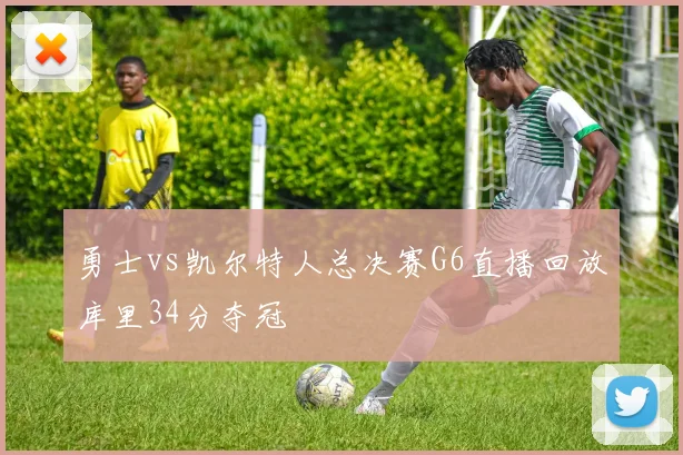 勇士vs凯尔特人总决赛G6直播回放库里34分夺冠