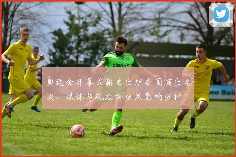 奥运会开幕式排名出炉各国演出名次、媒体与观众评分及影响分析