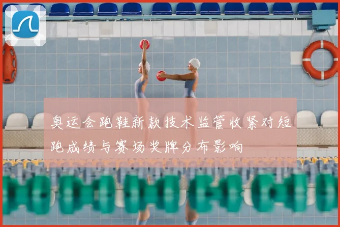 奥运会跑鞋新款技术监管收紧对短跑成绩与赛场奖牌分布影响