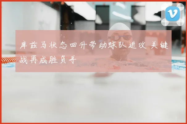 库兹马状态回升带动球队进攻 关键战再成胜负手