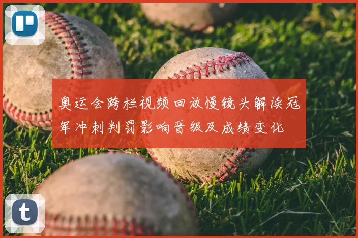 奥运会跨栏视频回放慢镜头解读冠军冲刺判罚影响晋级及成绩变化