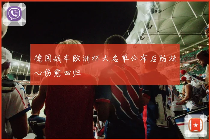 德国战车欧洲杯大名单公布后防核心伤愈回归