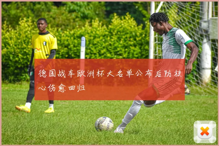 德国战车欧洲杯大名单公布后防核心伤愈回归