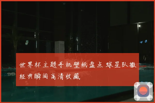 世界杯主题手机壁纸盘点 球星队徽经典瞬间高清收藏