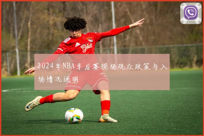2024年NBA季后赛现场观众政策与入场情况说明