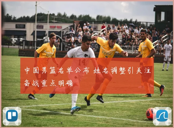 中国男篮名单公布 姓名调整引关注备战重点明确
