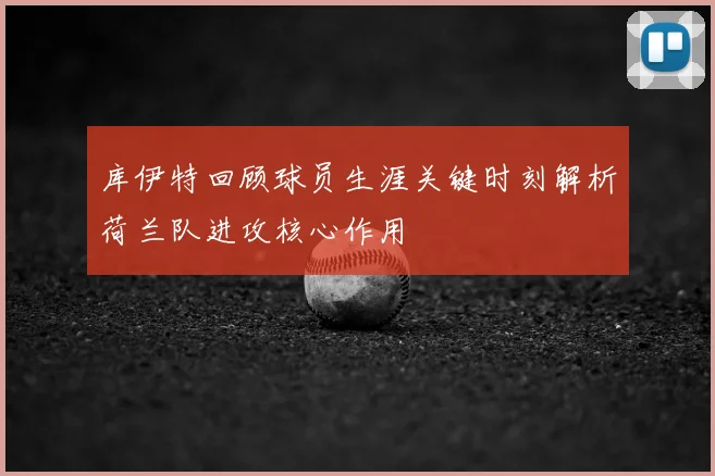 库伊特回顾球员生涯关键时刻解析荷兰队进攻核心作用