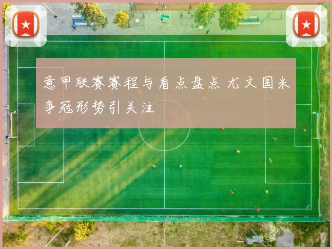 意甲联赛赛程与看点盘点 尤文国米争冠形势引关注