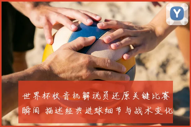 世界杯收音机解说员还原关键比赛瞬间 描述经典进球细节与战术变化