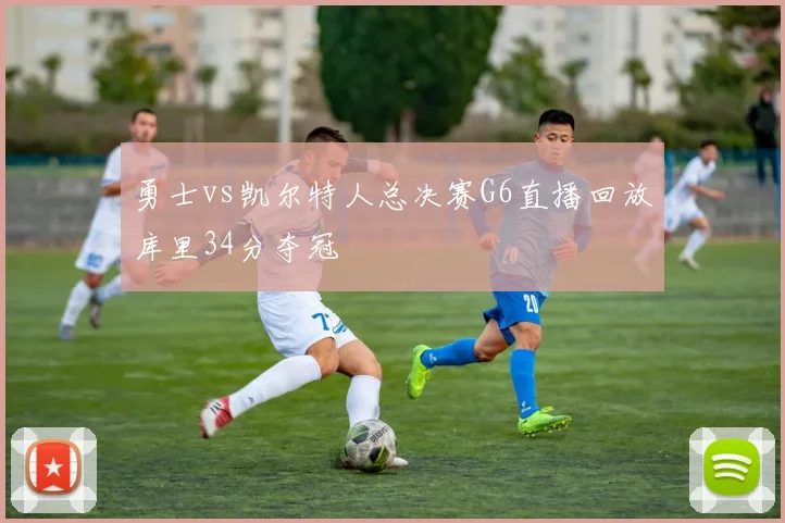 勇士vs凯尔特人总决赛G6直播回放库里34分夺冠