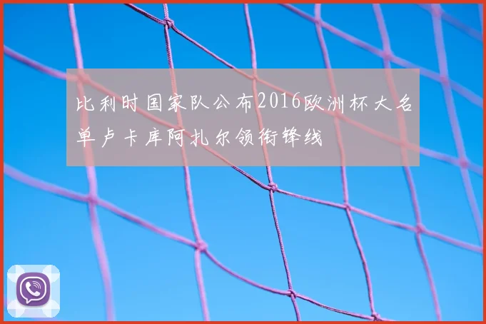比利时国家队公布2016欧洲杯大名单卢卡库阿扎尔领衔锋线