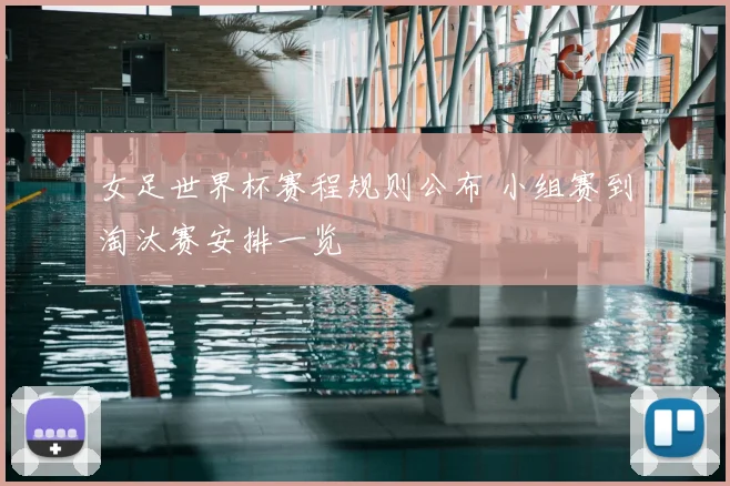 女足世界杯赛程规则公布 小组赛到淘汰赛安排一览