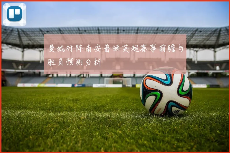 曼城对阵南安普顿英超赛事前瞻与胜负预测分析