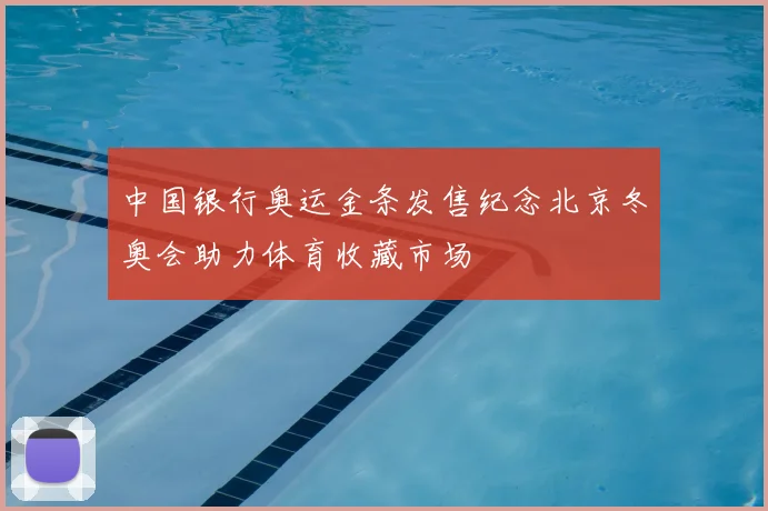 中国银行奥运金条发售纪念北京冬奥会助力体育收藏市场