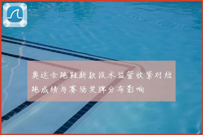 奥运会跑鞋新款技术监管收紧对短跑成绩与赛场奖牌分布影响