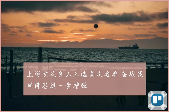 上海女足多人入选国足名单 备战集训阵容进一步增强