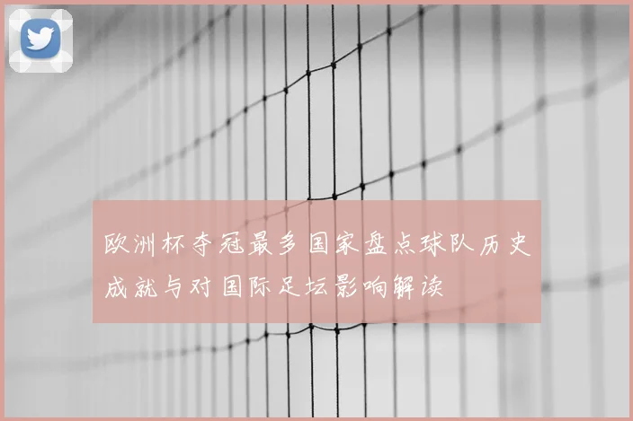 欧洲杯夺冠最多国家盘点球队历史成就与对国际足坛影响解读