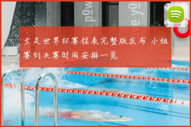 女足世界杯赛程表完整版发布 小组赛到决赛时间安排一览