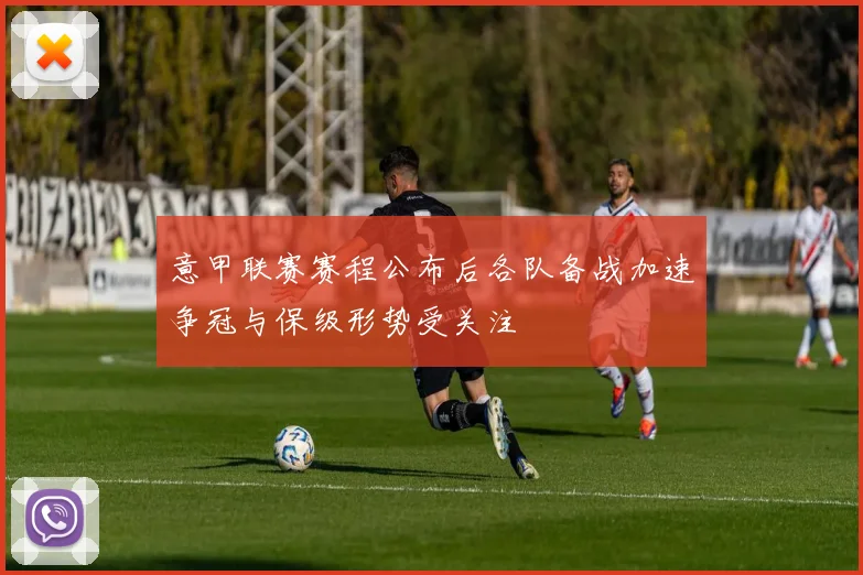 意甲联赛赛程公布后各队备战加速争冠与保级形势受关注