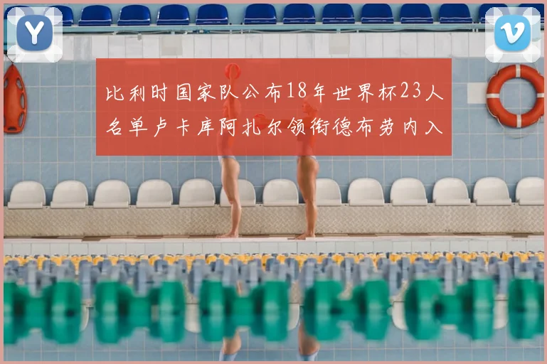 比利时国家队公布18年世界杯23人名单卢卡库阿扎尔领衔德布劳内入选