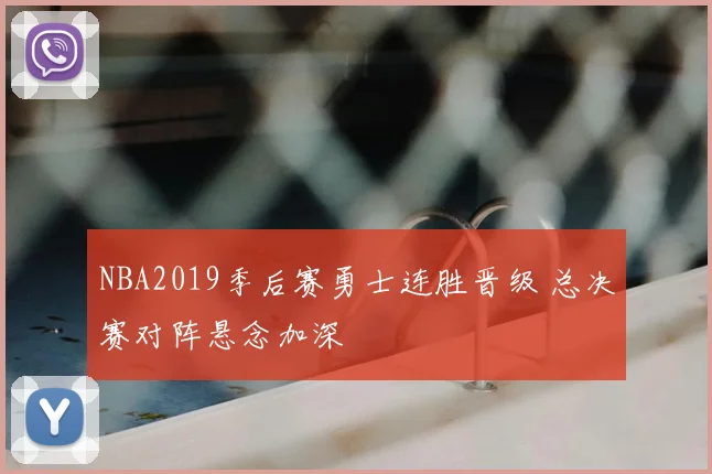 NBA2019季后赛勇士连胜晋级 总决赛对阵悬念加深