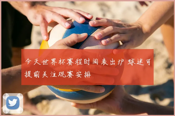今天世界杯赛程时间表出炉 球迷可提前关注观赛安排