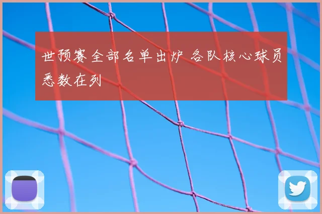 世预赛全部名单出炉 各队核心球员悉数在列