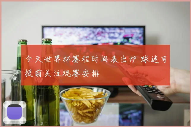今天世界杯赛程时间表出炉 球迷可提前关注观赛安排