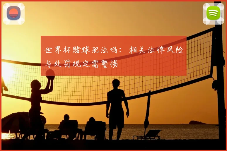 世界杯赌球犯法吗：相关法律风险与处罚规定需警惕