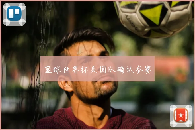 篮球世界杯美国队确认参赛